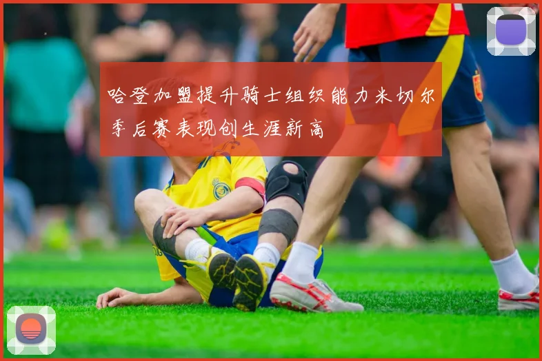 哈登加盟提升骑士组织能力米切尔季后赛表现创生涯新高