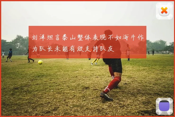 刘洋坦言泰山整体表现不如海牛作为队长未能有效支持队友