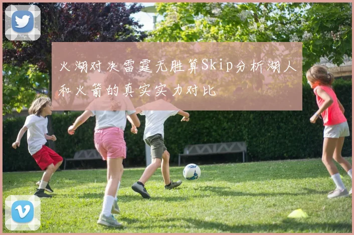 火湖对决雷霆无胜算Skip分析湖人和火箭的真实实力对比