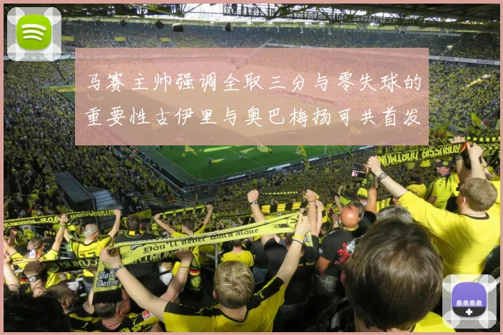 马赛主帅强调全取三分与零失球的重要性古伊里与奥巴梅扬可共首发