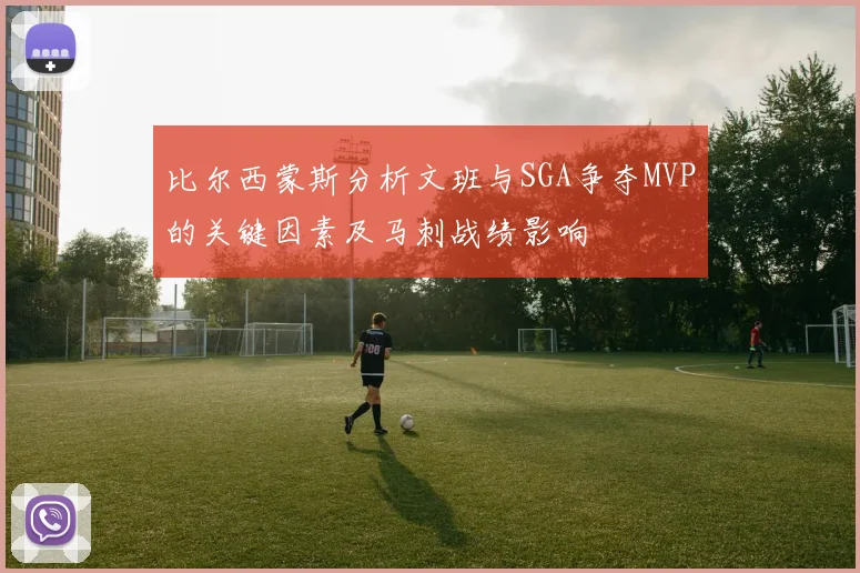 比尔西蒙斯分析文班与SGA争夺MVP的关键因素及马刺战绩影响
