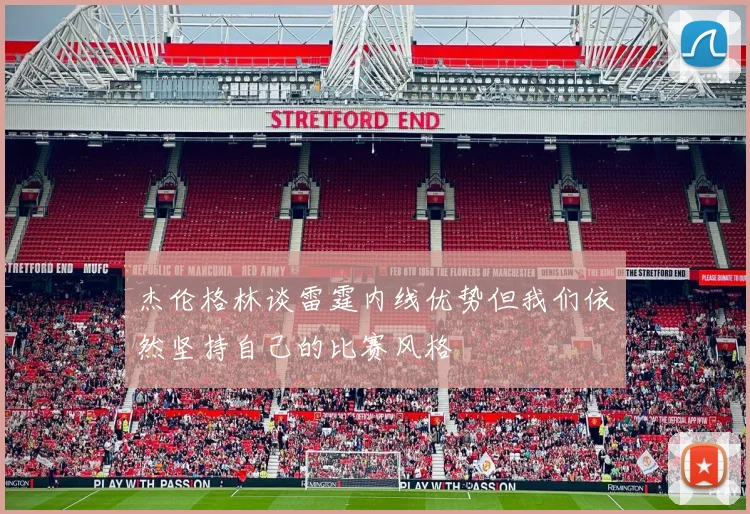 杰伦格林谈雷霆内线优势但我们依然坚持自己的比赛风格