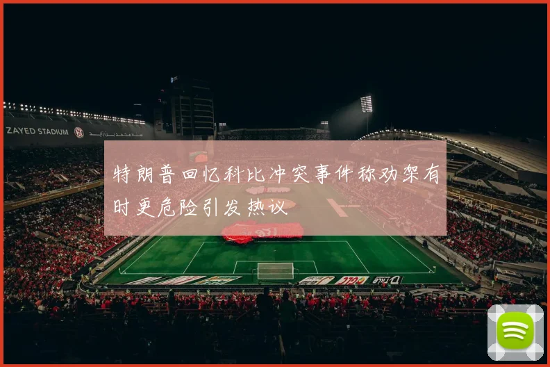 特朗普回忆科比冲突事件称劝架有时更危险引发热议