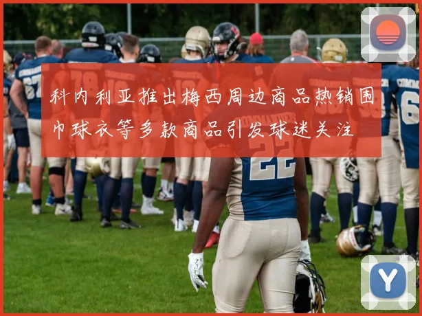 科内利亚推出梅西周边商品热销围巾球衣等多款商品引发球迷关注