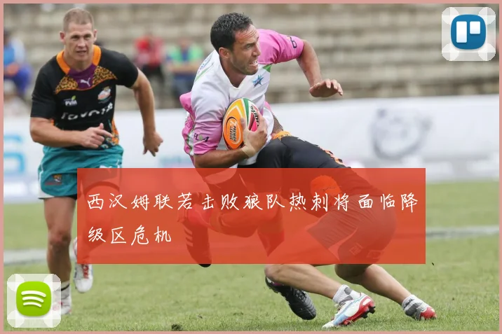 西汉姆联若击败狼队热刺将面临降级区危机